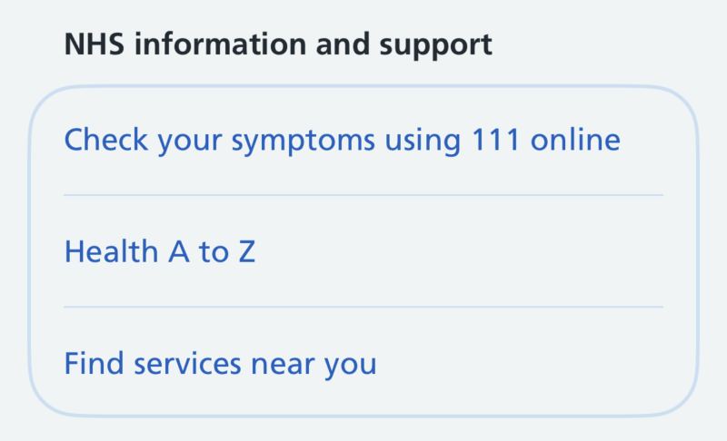 Screenshot of the heading 'NHS information and support' above a card with a pale blue border and 3 rows of blue text separated by pale blue lines: 'Check your symptoms using 111 online', 'Health A to Z' and 'Find services near you'